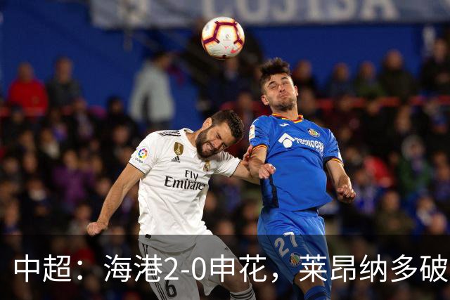 中超：海港2-0申花，莱昂纳多破门，李新翔建功