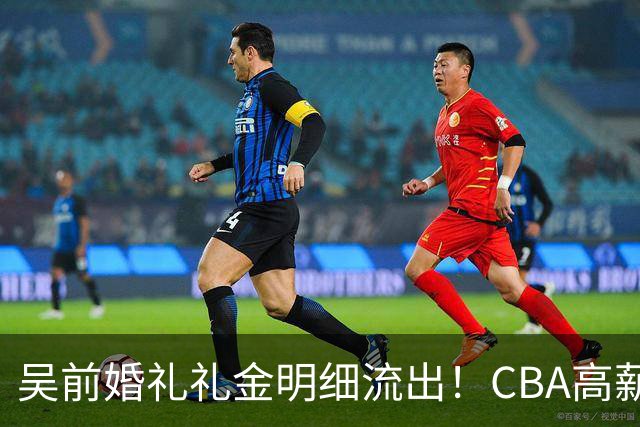 吴前婚礼礼金明细流出！CBA高薪郭艾伦随200元成普遍标准，杜锋缺席且礼金未到