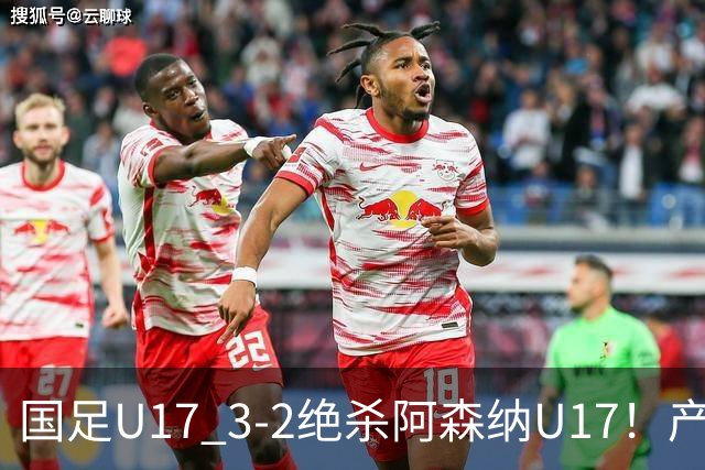国足U17 3-2绝杀阿森纳U17！产生三大不争事实！不是程晟涵，最大功臣是他！