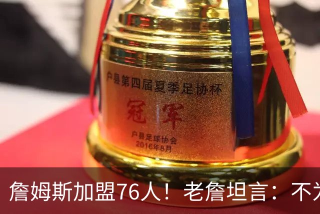 詹姆斯加盟76人！老詹坦言：不为钱不为家人只为赢！