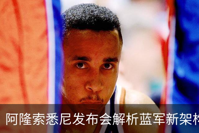 阿隆索悉尼发布会解析蓝军新架构，两核心提前归队，战热刺检验战术