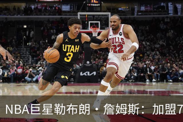 NBA巨星勒布朗·詹姆斯：加盟76人，我以为上赛季就是终点，可我还没爱够篮球
